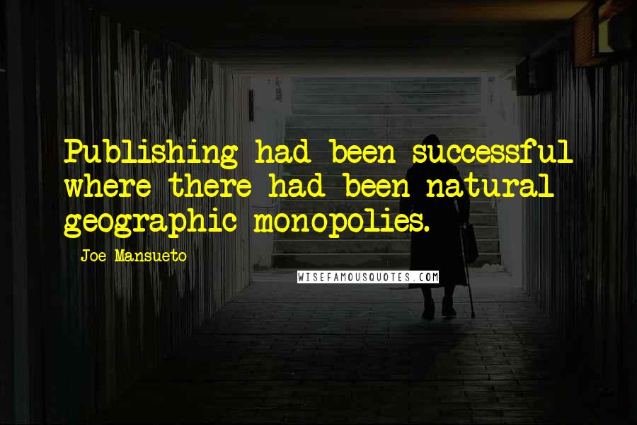 Joe Mansueto Quotes: Publishing had been successful where there had been natural geographic monopolies.