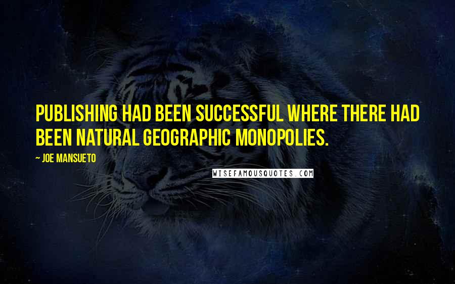 Joe Mansueto Quotes: Publishing had been successful where there had been natural geographic monopolies.