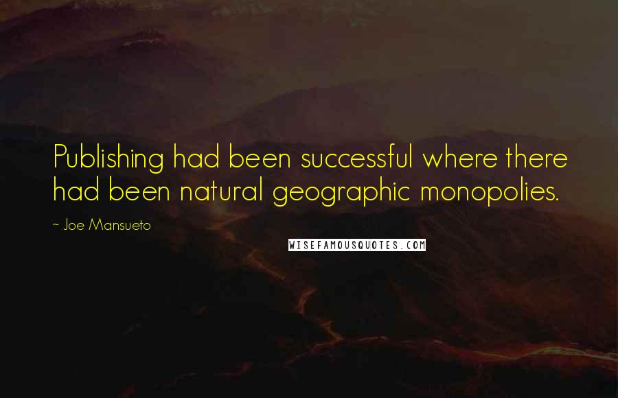 Joe Mansueto Quotes: Publishing had been successful where there had been natural geographic monopolies.