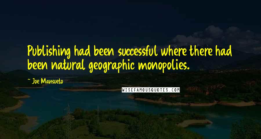 Joe Mansueto Quotes: Publishing had been successful where there had been natural geographic monopolies.