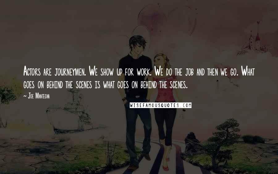 Joe Mantegna Quotes: Actors are journeymen. We show up for work. We do the job and then we go. What goes on behind the scenes is what goes on behind the scenes.