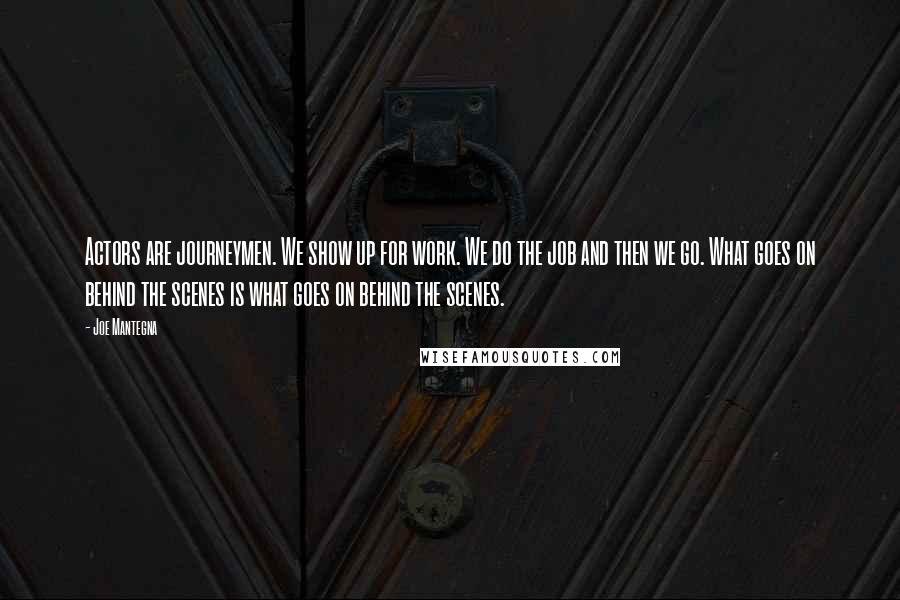 Joe Mantegna Quotes: Actors are journeymen. We show up for work. We do the job and then we go. What goes on behind the scenes is what goes on behind the scenes.