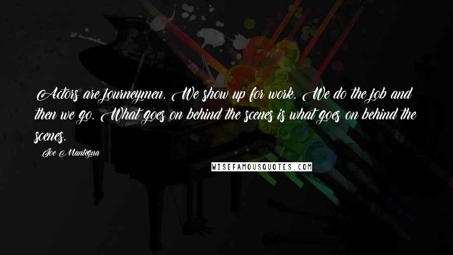 Joe Mantegna Quotes: Actors are journeymen. We show up for work. We do the job and then we go. What goes on behind the scenes is what goes on behind the scenes.