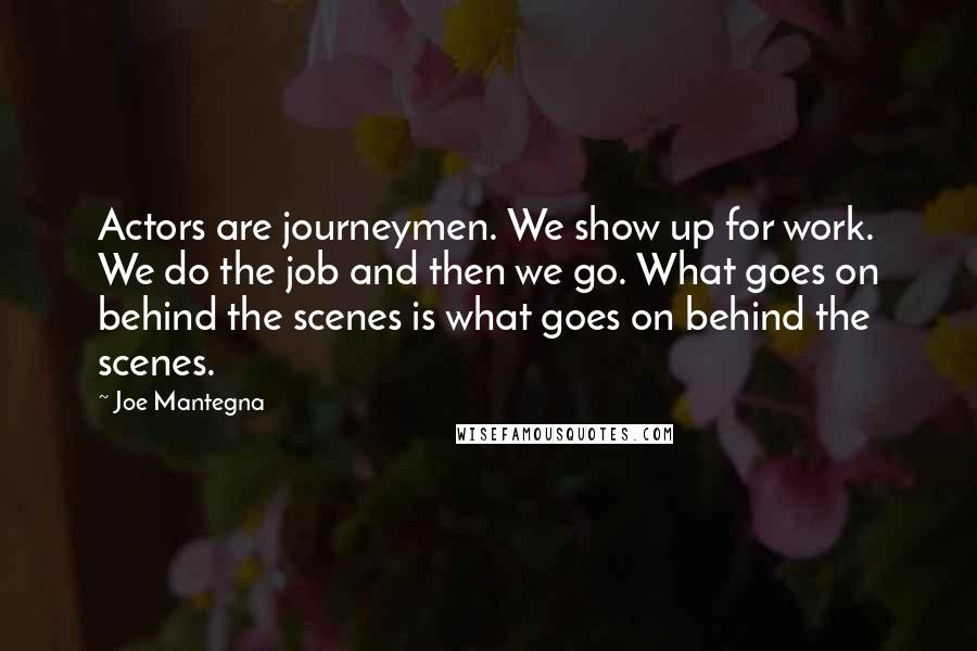 Joe Mantegna Quotes: Actors are journeymen. We show up for work. We do the job and then we go. What goes on behind the scenes is what goes on behind the scenes.