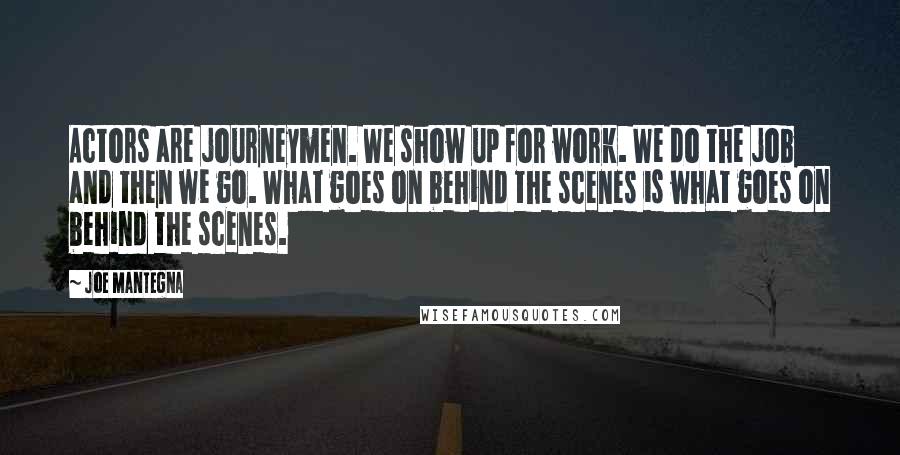 Joe Mantegna Quotes: Actors are journeymen. We show up for work. We do the job and then we go. What goes on behind the scenes is what goes on behind the scenes.