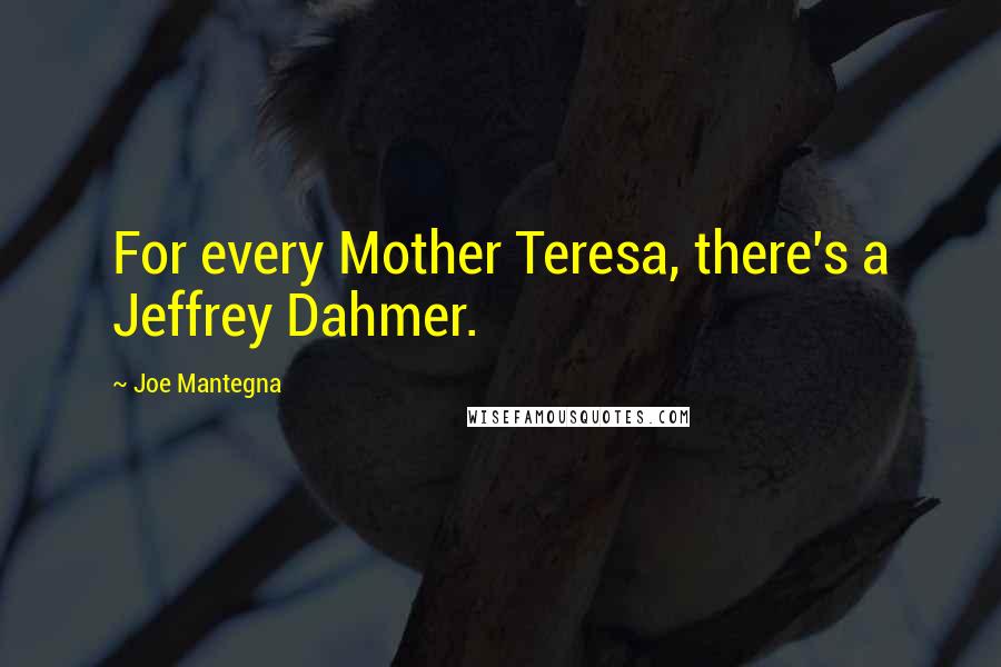 Joe Mantegna Quotes: For every Mother Teresa, there's a Jeffrey Dahmer.