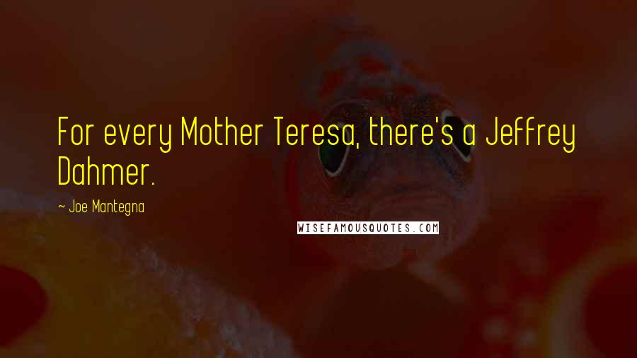 Joe Mantegna Quotes: For every Mother Teresa, there's a Jeffrey Dahmer.