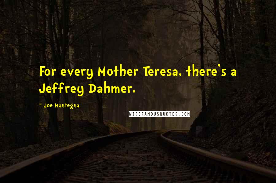 Joe Mantegna Quotes: For every Mother Teresa, there's a Jeffrey Dahmer.