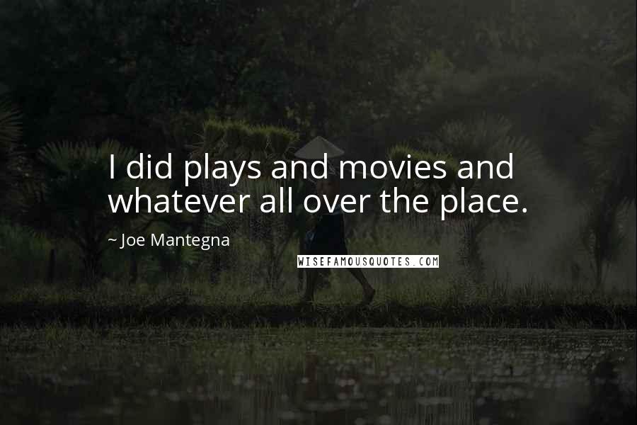 Joe Mantegna Quotes: I did plays and movies and whatever all over the place.
