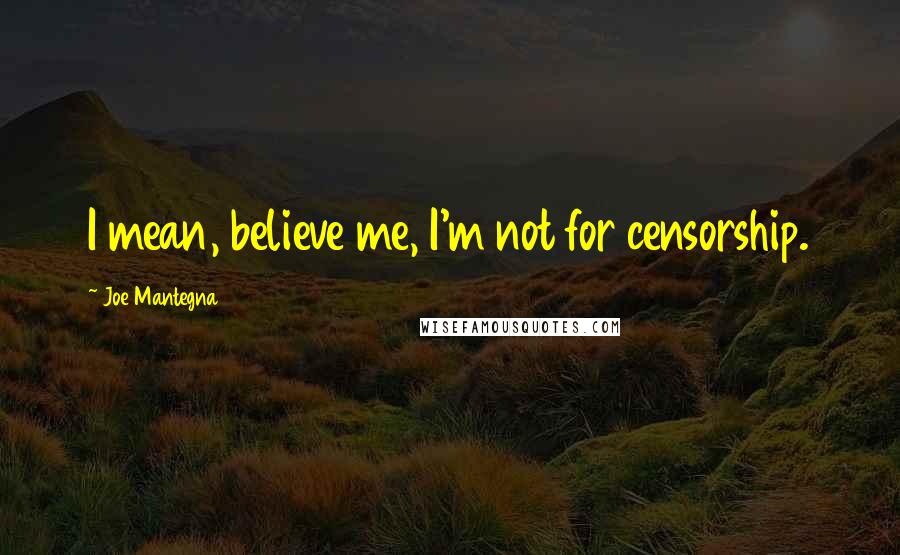 Joe Mantegna Quotes: I mean, believe me, I'm not for censorship.