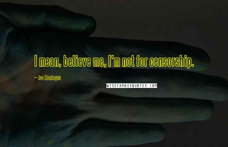 Joe Mantegna Quotes: I mean, believe me, I'm not for censorship.