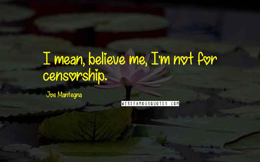 Joe Mantegna Quotes: I mean, believe me, I'm not for censorship.
