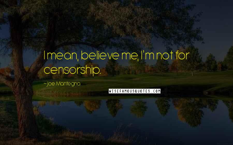Joe Mantegna Quotes: I mean, believe me, I'm not for censorship.