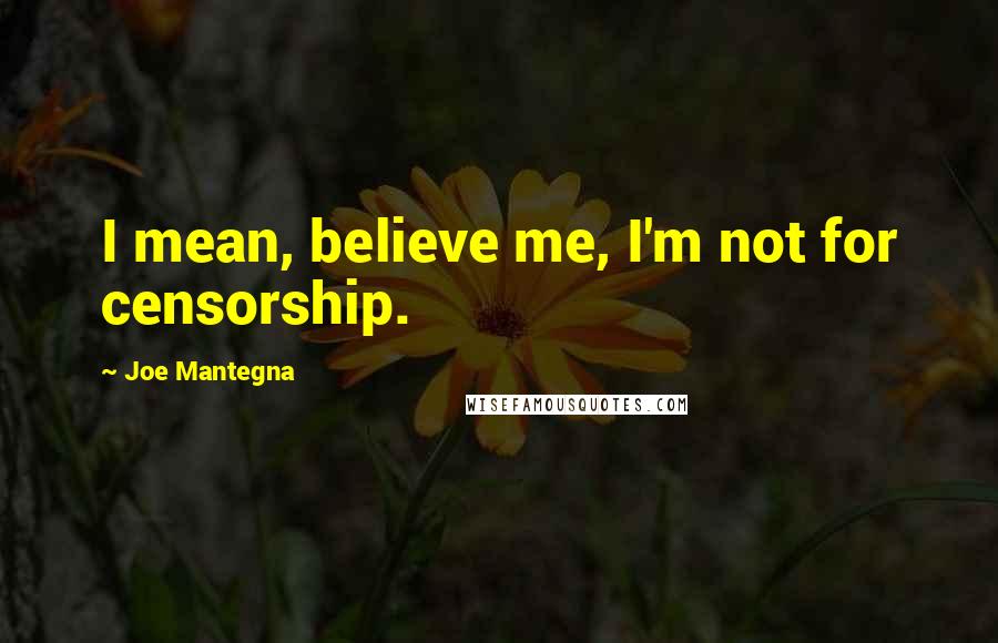 Joe Mantegna Quotes: I mean, believe me, I'm not for censorship.