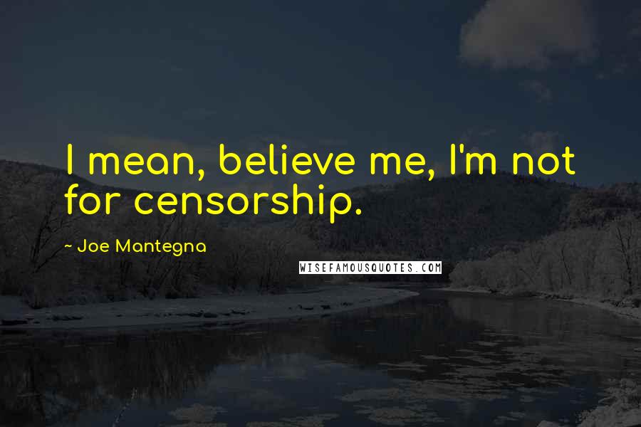Joe Mantegna Quotes: I mean, believe me, I'm not for censorship.