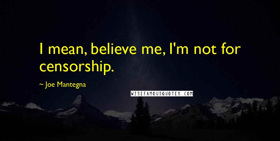 Joe Mantegna Quotes: I mean, believe me, I'm not for censorship.