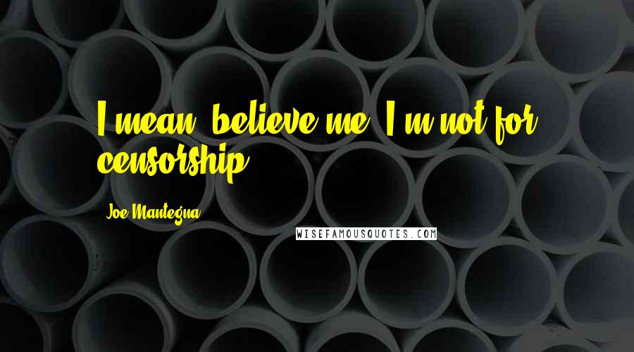 Joe Mantegna Quotes: I mean, believe me, I'm not for censorship.