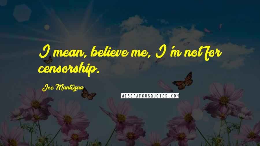 Joe Mantegna Quotes: I mean, believe me, I'm not for censorship.