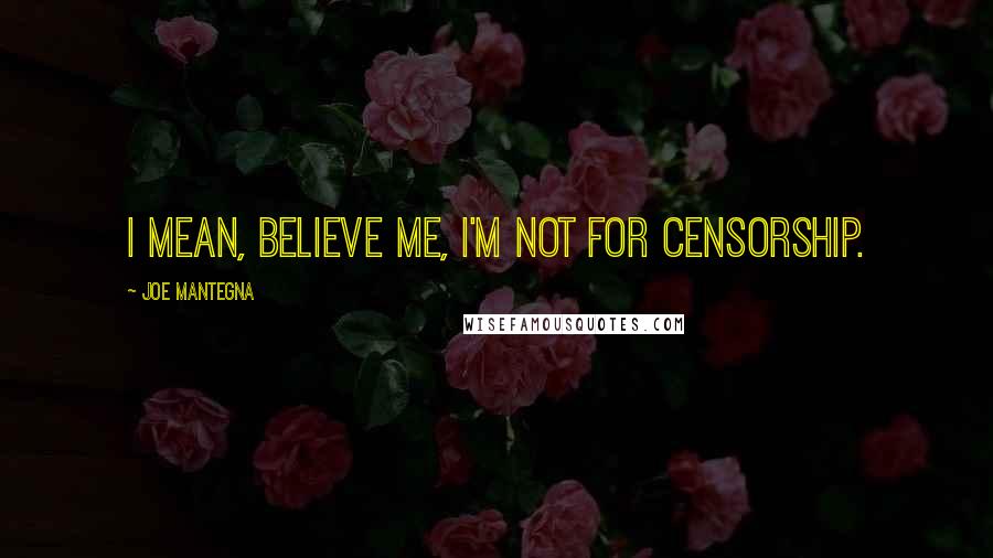 Joe Mantegna Quotes: I mean, believe me, I'm not for censorship.