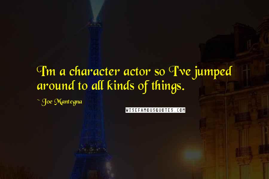 Joe Mantegna Quotes: I'm a character actor so I've jumped around to all kinds of things.