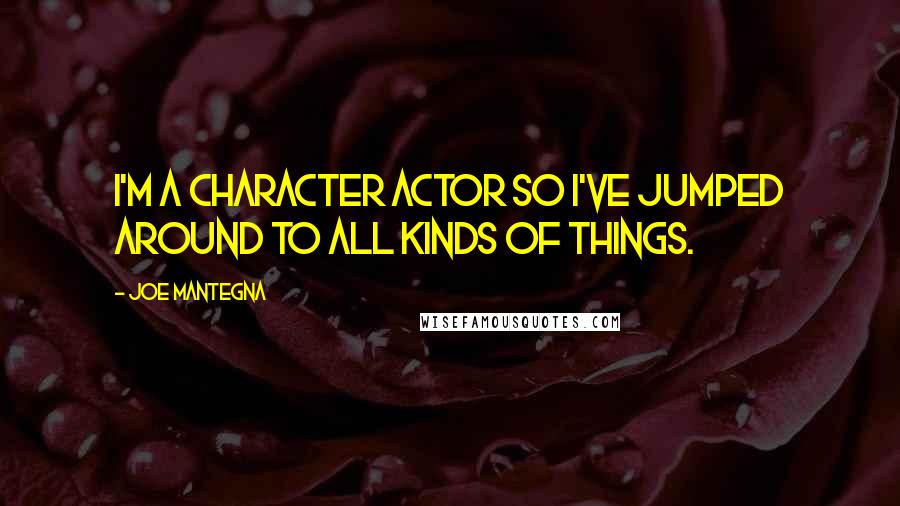 Joe Mantegna Quotes: I'm a character actor so I've jumped around to all kinds of things.