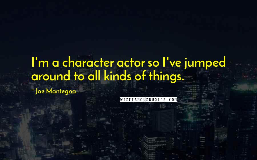 Joe Mantegna Quotes: I'm a character actor so I've jumped around to all kinds of things.