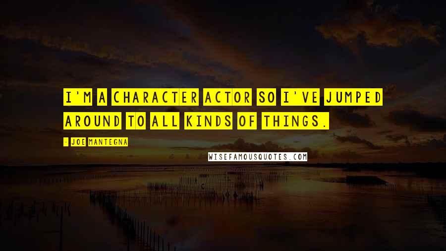 Joe Mantegna Quotes: I'm a character actor so I've jumped around to all kinds of things.