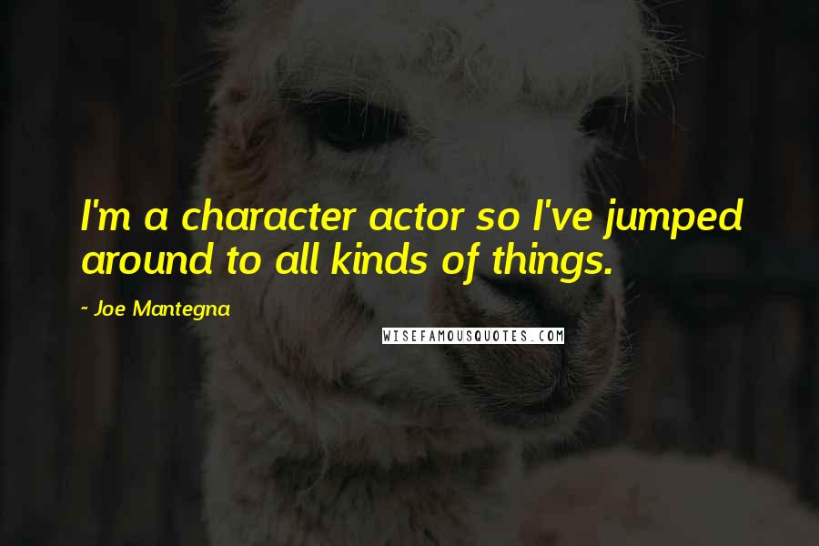 Joe Mantegna Quotes: I'm a character actor so I've jumped around to all kinds of things.