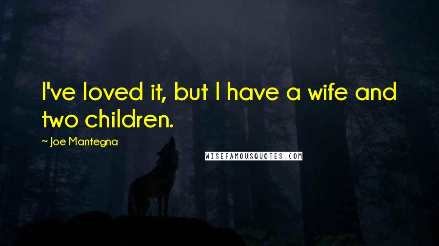 Joe Mantegna Quotes: I've loved it, but I have a wife and two children.