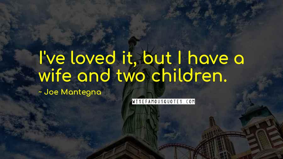 Joe Mantegna Quotes: I've loved it, but I have a wife and two children.