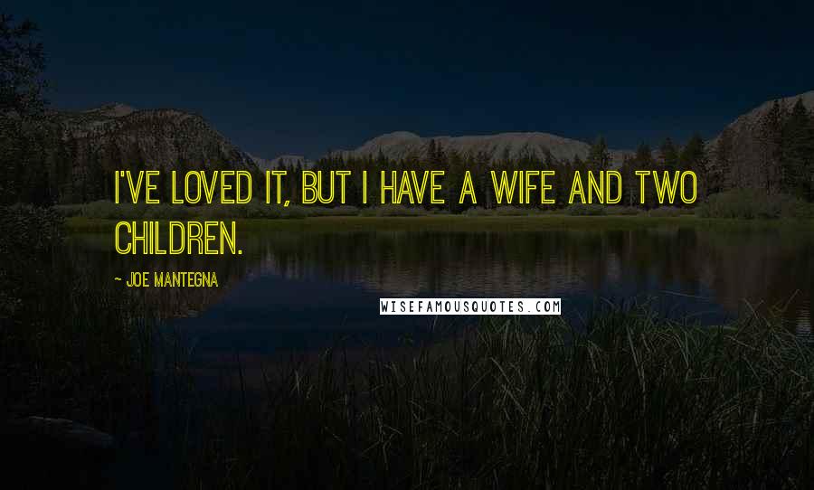 Joe Mantegna Quotes: I've loved it, but I have a wife and two children.