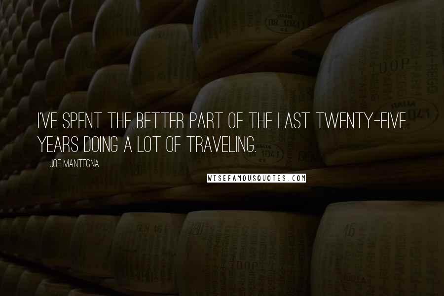 Joe Mantegna Quotes: I've spent the better part of the last twenty-five years doing a lot of traveling.