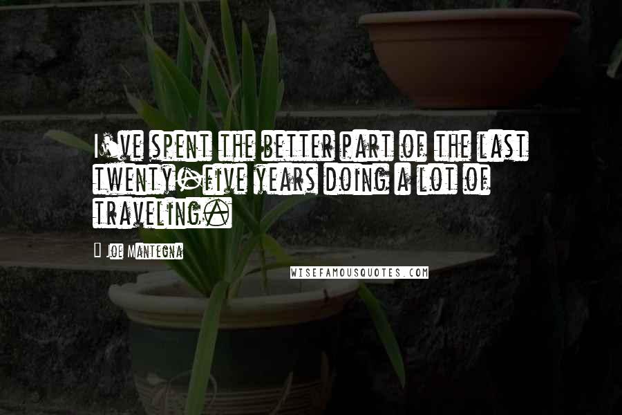 Joe Mantegna Quotes: I've spent the better part of the last twenty-five years doing a lot of traveling.