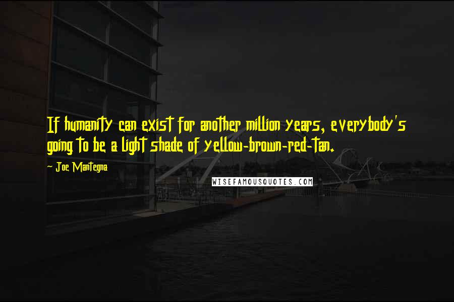 Joe Mantegna Quotes: If humanity can exist for another million years, everybody's going to be a light shade of yellow-brown-red-tan.