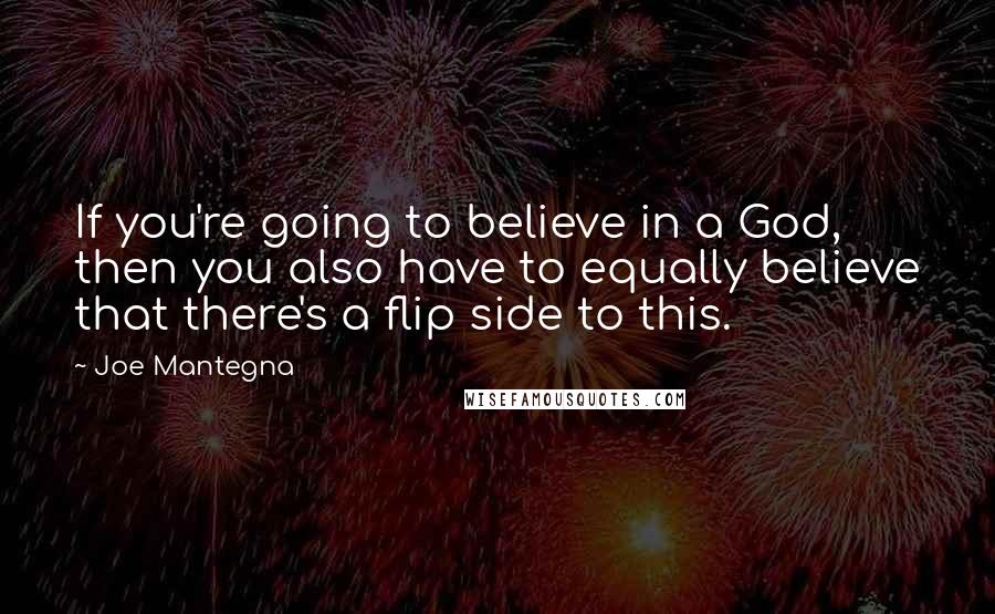 Joe Mantegna Quotes: If you're going to believe in a God, then you also have to equally believe that there's a flip side to this.