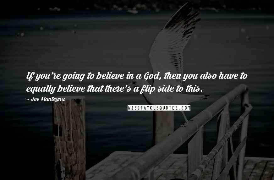 Joe Mantegna Quotes: If you're going to believe in a God, then you also have to equally believe that there's a flip side to this.
