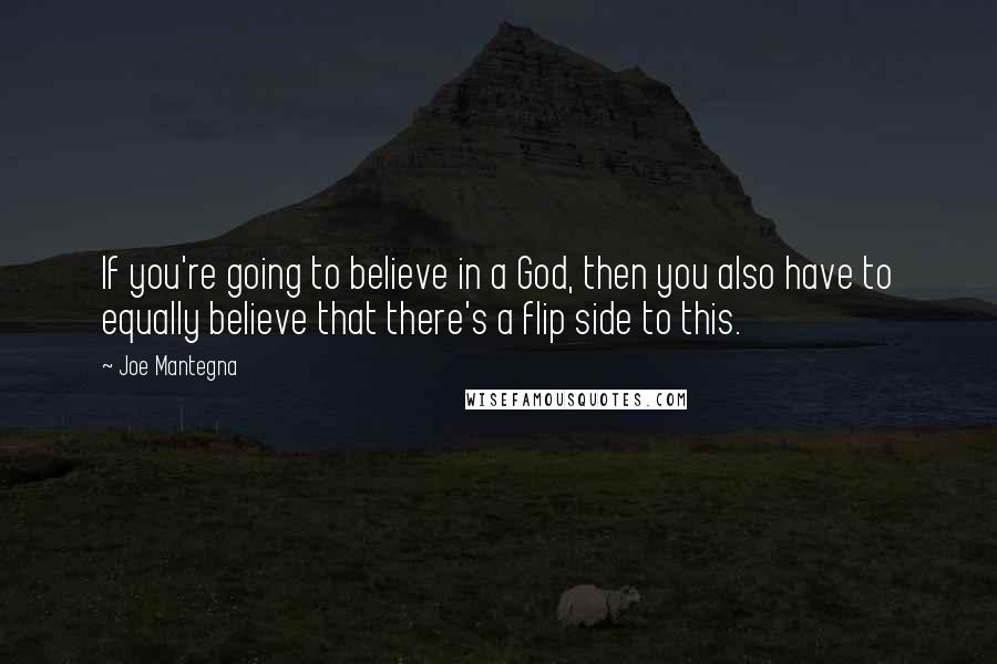 Joe Mantegna Quotes: If you're going to believe in a God, then you also have to equally believe that there's a flip side to this.