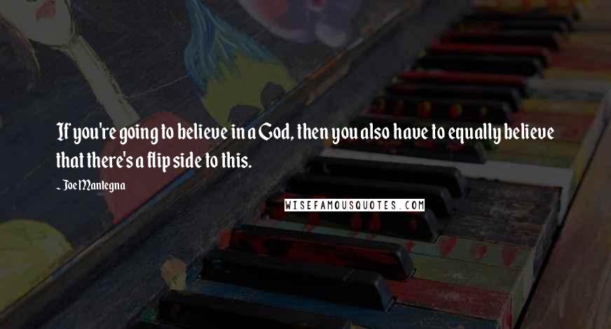 Joe Mantegna Quotes: If you're going to believe in a God, then you also have to equally believe that there's a flip side to this.