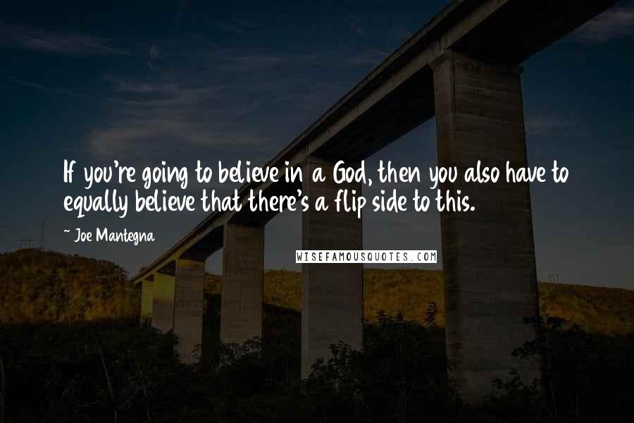 Joe Mantegna Quotes: If you're going to believe in a God, then you also have to equally believe that there's a flip side to this.