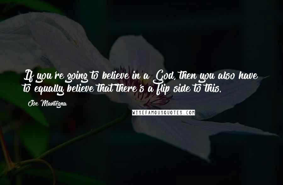 Joe Mantegna Quotes: If you're going to believe in a God, then you also have to equally believe that there's a flip side to this.