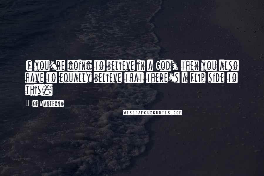 Joe Mantegna Quotes: If you're going to believe in a God, then you also have to equally believe that there's a flip side to this.