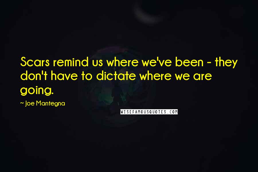 Joe Mantegna Quotes: Scars remind us where we've been - they don't have to dictate where we are going.