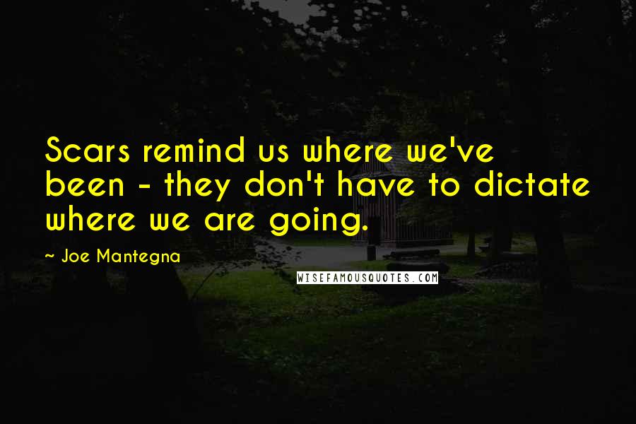 Joe Mantegna Quotes: Scars remind us where we've been - they don't have to dictate where we are going.