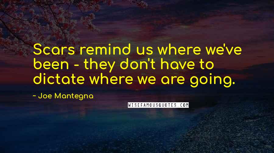 Joe Mantegna Quotes: Scars remind us where we've been - they don't have to dictate where we are going.