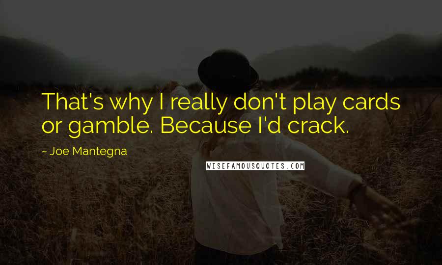 Joe Mantegna Quotes: That's why I really don't play cards or gamble. Because I'd crack.