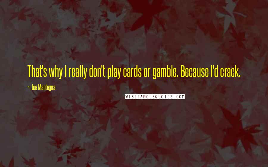 Joe Mantegna Quotes: That's why I really don't play cards or gamble. Because I'd crack.