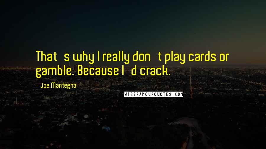 Joe Mantegna Quotes: That's why I really don't play cards or gamble. Because I'd crack.