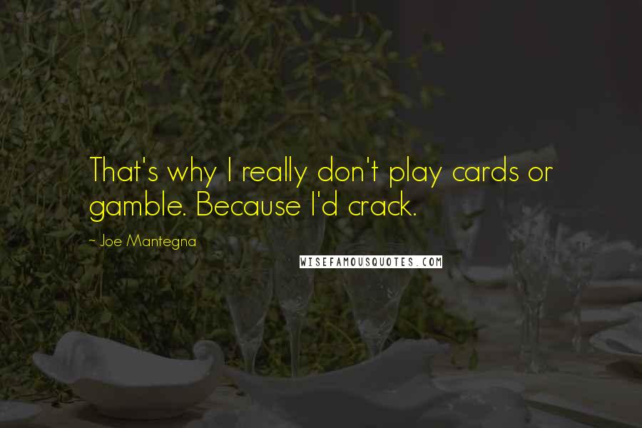 Joe Mantegna Quotes: That's why I really don't play cards or gamble. Because I'd crack.