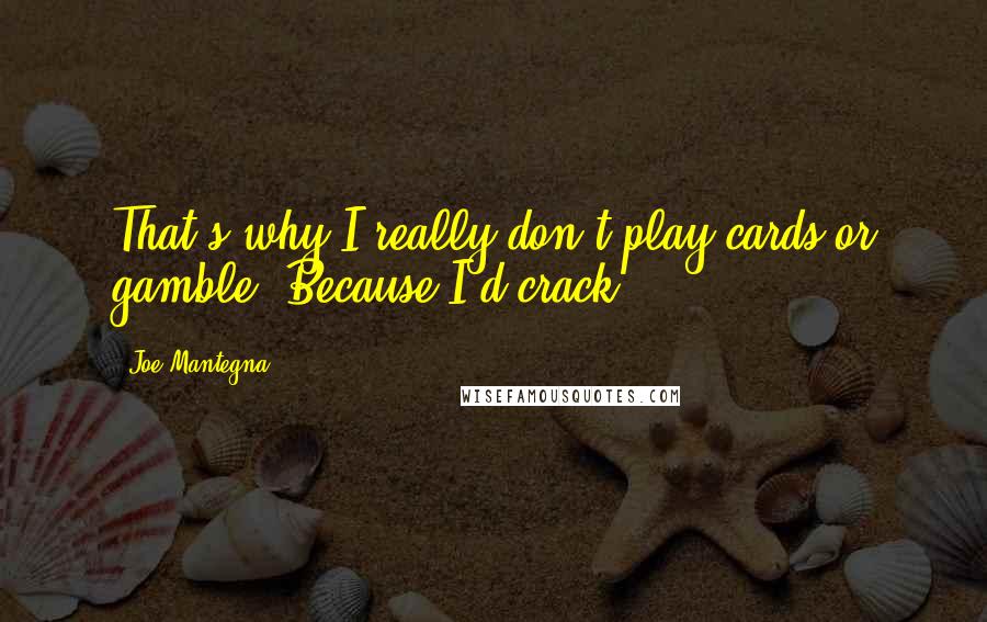 Joe Mantegna Quotes: That's why I really don't play cards or gamble. Because I'd crack.