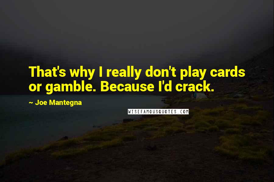 Joe Mantegna Quotes: That's why I really don't play cards or gamble. Because I'd crack.